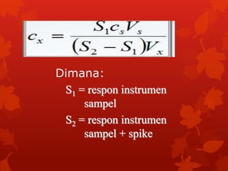 Dimana:
 S1 = respon instrumen
     sampel
 S2 = respon instrumen
     sampel + spike
 