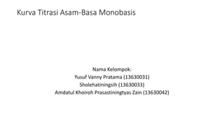 Kurva Titrasi Asam-Basa Monobasis
Nama Kelompok:
Yusuf Vanny Pratama (13630031)
Sholehatiningsih (13630033)
Amdatul Khoiroh Prasastiningtyas Zain (13630042)
 