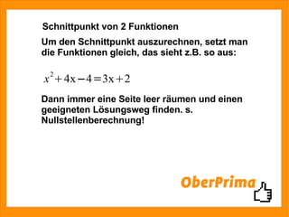 Schnittpunkt von 2 Funktionen Um den Schnittpunkt auszurechnen, setzt man die Funktionen gleich, das sieht z.B. so aus: Dann immer eine Seite leer räumen und einen geeigneten Lösungsweg finden. s. Nullstellenberechnung! 