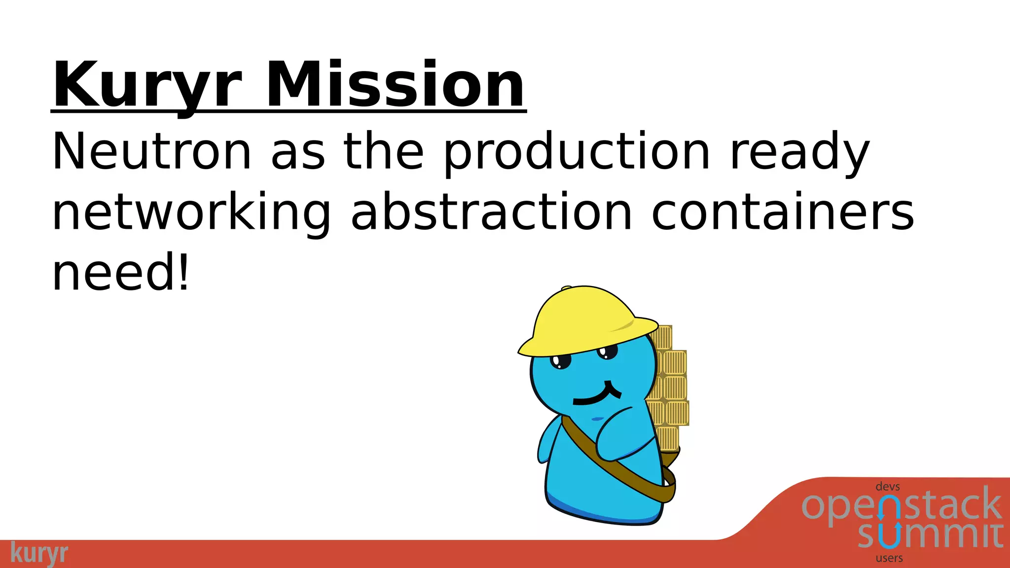 Kuryr Mission
Neutron as the production ready
networking abstraction containers
need!
 