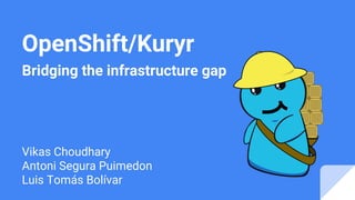 OpenShift/Kuryr
Bridging the infrastructure gap
Vikas Choudhary
Antoni Segura Puimedon
Luis Tomás Bolívar
 