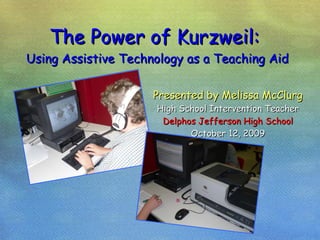 The Power of Kurzweil:  Using Assistive Technology as a Teaching Aid Presented by Melissa McClurg High School Intervention Teacher Delphos Jefferson High School October 12, 2009 
