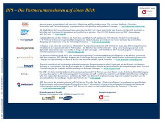 BPI – Die Partnerunternehmen auf einen Blick
marcom source ist spezialisiert auf innovative Marketing- und Vertriebskonzepte. Wir vereinen MarKom-, Vertriebs-,
Kennzahlen und T echnologiewissen zu pragmatischen, erfolgreichen und messbaren Lösungen. >> www.marcom-source.com
Als Marktführer für Unternehmenssoftware unterstützt die SAP AG Firmen jeder Größe und Branche, ihr Geschäft profitabel zu
betreiben, sich kontinuierlich anzupassen und nachhaltig zu wachsen. Über 109.000 Kunden setzen auf SAP -Anwendungen
und -Services. >> www.sap.de
techconsult steht seit über 20 Jahren als Analysten- und Marktforschungshaus der IT K-Branche für die Unterstützung der
IT K-Anbieter in Ihrem strategischen Marketingprozess. Begleitend dazu unterstützen innovative Konzepte die unmittelbare
Steigerung der Awareness sowie der Vertriebsperformance. >> www.techconsult.de

© 2013 techconsult GmbH

|

Tel.: +49 (0) 561/8109-0 |

www.techconsult.de

itelligence ist als einer der international führenden IT -Komplettdienstleister im SAP -Umfeld mit mehr als 2.800 hochqualifizierten
Mitarbeitern in 21 Ländern für über 5.000 Kunden – die Mehrheit davon Mittelständler – tätig. Unser Leistungsanspruch ist im
September 2012 bereits zum zweiten Mal in Folge mit dem Gütesiegel „T OP CONSULT ANT “ in der Kategorie IT -Berater im
Mittelstand prämiert worden. >> www.itelligence.de
Die proaxia consulting group ag ist eine international agierende Unternehmensberatung mit Hauptsitz in der Schweiz. proaxia ist
SAP-Servicepartner, SAP Software Solution und T echnologie Partner sowie SAP Value added Reseller und entwickelt innovative
Lösungen zur Optimierung von Sales & Service und unterstützenden Logistik Prozessen. >> www.proaxia-consulting.com
T rovarit versteht sich als Marktanalyst und anbieterneutraler Ansprechpartner in allen Fragen rund um den Einsatz von Business
Software in Unternehmen. Mit den Werkzeugen der IT -Matchmaker-Familie und professionellen Beratungsleistungen bietet T rovarit
Unterstützung bei der Auswahl und Optimierung von Software-Lösungen. >> www.trovarit.com
Die QSC AG bietet mittelständischen Unternehmen umfassende IT K-Services aus einer Hand: von der T elefonie, Datenübertragung,
Housing, Hosting bis zu IT -Outsourcing und IT -Consulting. Als SAP Gold Partner und Microsoft Gold Certified Partner verfügt die
QSC AG zudem über Spezialwissen im Bereich der SAP - und Microsoft-Implementierung. Eigenentwickelte Cloud-Services für
unterschiedlichste Anwendungen runden das Portfolio ab. >> www.qsc.de

SAP Services ist der grösste nationale SAP Full Service Provider. Seit über 15 Jahren profitieren Unternehmen von spezifischem
Branchenwissen und entsprechendem Prozess-Know-how, T echnologie-Expertise sowie umfassender Integrationserfahrung auf
technologischer und prozessualer Ebene. SAP Services ist einer von vier Geschäftsbereichen der Swisscom IT Services.
>> www.swisscom.com/SAP
Branchenpartner Handel
Business Performance Index BPI Mittelstand D/A/CH

Kompetenzpartner

 