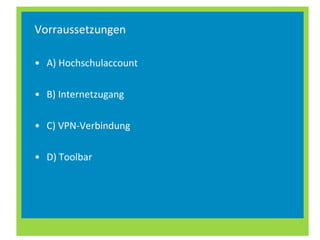 Vorraussetzungen A) Hochschulaccount B) Internetzugang C) VPN-Verbindung D) Toolbar 