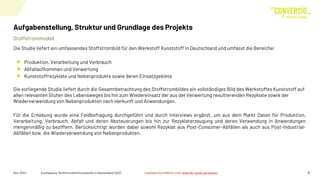 Stoffstrommodell
Aufgabenstellung, Struktur und Grundlage des Projekts
Die Studie liefert ein umfassendes Stoffstrombild für den Werkstoff Kunststoff in Deutschland und umfasst die Bereiche:
Produktion, Verarbeitung und Verbrauch
Abfallaufkommen und Verwertung
Kunststoffrezyklate und Nebenprodukte sowie deren Einsatzgebiete
Die vorliegende Studie liefert durch die Gesamtbetrachtung des Stoffstrombildes ein vollständiges Bild des Werkstoffes Kunststoff auf
allen relevanten Stufen des Lebensweges bis hin zum Wiedereinsatz der aus der Verwertung resultierenden Rezyklate sowie der
Wiederverwendung von Nebenprodukten nach Herkunft und Anwendungen.
Nov. 2024 Kurzfassung "Stoffstrombild Kunststoffe in Deutschland 2023" 5
Für die Erhebung wurde eine Feldbefragung durchgeführt und durch Interviews ergänzt, um aus dem Markt Daten für Produktion,
Verarbeitung, Verbrauch, Abfall und deren Absteuerungen bis hin zur Rezyklaterzeugung und deren Verwendung in Anwendungen
mengenmäßig zu beziffern. Berücksichtigt wurden dabei sowohl Rezyklat aus Post-Consumer-Abfällen als auch aus Post-Industrial-
Abfällen bzw. die Wiederverwendung von Nebenprodukten.
5
Langfassung erhältlich unter www.bkv-gmbh.de/studien
 