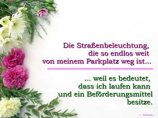 Die Straßenbeleuchtung,  die so endlos weit  von meinem Parkplatz weg ist... ... weil es bedeutet,  dass ich laufen kann  und ein Beförderungsmittel besitze. 