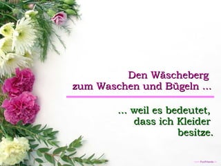 Den Wäscheberg  zum Waschen und Bügeln ... ... weil es bedeutet,  dass ich Kleider  besitze. 