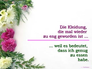 Die Kleidung,  die mal wieder  zu eng geworden ist ... ... weil es bedeutet,  dass ich genug  zu essen  habe. 