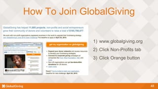 How To Join GlobalGiving
48
1) www.globalgiving.org
2) Click Non-Profits tab
3) Click Orange button
 