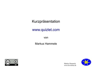 Markus Hammele 
www.let-online.de 
Kurzpräsentation 
www.quizlet.com 
von 
Markus Hammele 
 