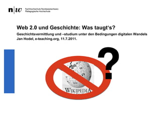 Web 2.0 und Geschichte: Was taugt‘s?
Geschichtsvermittlung und –studium unter den Bedingungen digitalen Wandels
Jan Hodel, e-teaching.org, 11.7.2011.
 