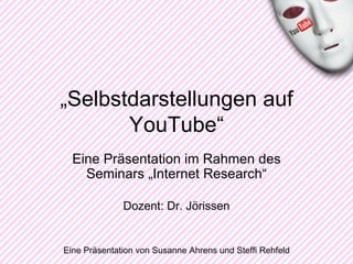 Eine Präsentation im Rahmen des Seminars „Internet Research“ Dozent: Dr. Jörissen Eine Präsentation von Susanne Ahrens und Steffi Rehfeld „ Selbstdarstellungen auf YouTube“ 