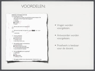 VOORDELEN:



             • Vragen worden
               voorgelezen.

             • Antwoorden worden
               voorgelezen.

             • Proefwerk is leesbaar
               voor de docent.
 