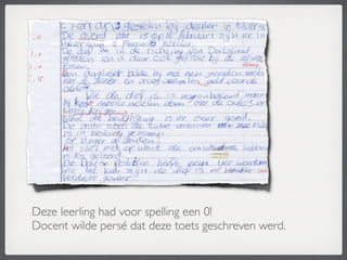 Deze leerling had voor spelling een 0!
Docent wilde persé dat deze toets geschreven werd.
 