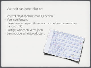 Wat valt aan deze tekst op:

• Vrijwel altijd spellingsmoeilijkheden.
• Veel spelfouten.
• Hekel aan schrijven (hierdoor onstaat een onleesbaar
  handschrift).
• Lastige woorden vermijden.
• Eenvoudige schrijfproducten.
 