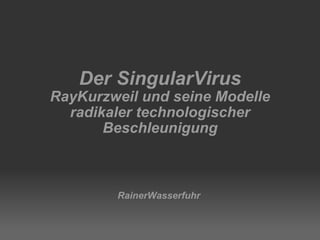 RainerWasserfuhr Der SingularVirus RayKurzweil und seine Modelle radikaler technologischer Beschleunigung 