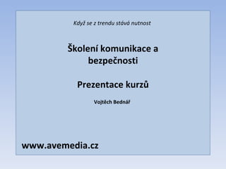 Když se z trendu stává nutnost



        Školení komunikace a
             bezpečnosti

           Prezentace kurzů
                 Vojtěch Bednář




www.avemedia.cz
 