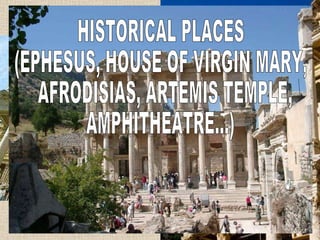 HISTORICAL PLACES  (EPHESUS, HOUSE OF VIRGIN MARY, AFRODISIAS, ARTEMIS TEMPLE,  AMPHITHEATRE...) 