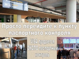 Просто перейдите к пункту  паспортного контроля VISA продается  ОКОЛО паспортный  контроль 