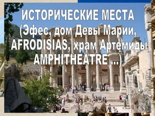 ИСТОРИЧЕСКИЕ МЕСТА (Эфес, дом Девы Марии, AFRODISIAS, храм Артемиды, AMPHITHEATRE ...) 