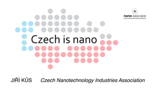 JIŘÍ KŮS Czech Nanotechnology Industries Association
 