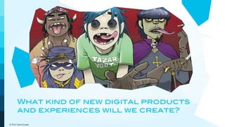 What kind of new digital products
       and experiences will we create?
© 2012 David Kusek
 