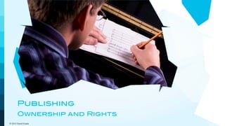 Publishing
       Ownership and Rights
© 2012 David Kusek
 