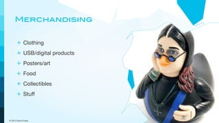 Merchandising


      + Clothing
      + USB/digital products
      + Posters/art
      + Food
      + Collectibles
      + Stuff



© 2012 David Kusek
 
