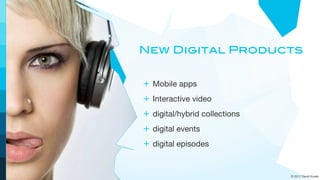 New Digital Products


+ Mobile apps
+ Interactive video
+ digital/hybrid collections
+ digital events
+ digital episodes


                               © 2012 David Kusek
 
