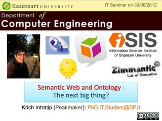 IT Seminar on 30/08/2012




      Semantic Web and Ontology :
          The next big thing?
Krich Intratip (Peakmaker): PhD.IT.Student@SPU
 