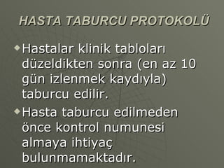HASTA TABURCU PROTOKOLÜ Hastalar klinik tabloları düzeldikten sonra (en az 10 gün izlenmek kaydıyla) taburcu edilir. Hasta taburcu edilmeden önce kontrol numunesi almaya ihtiyaç bulunmamaktadır. 
