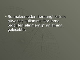 Bu malzemeden herhangi birinin güvensiz kullanımı “korunma tedbirleri alınmamış” anlamına gelecektir. 