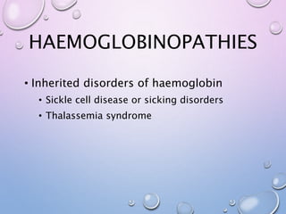 HAEMOGLOBINOPATHIES
• Inherited disorders of haemoglobin
• Sickle cell disease or sicking disorders
• Thalassemia syndrome
 
