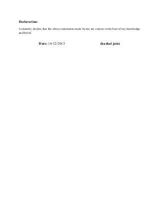 Declaration:
I solemnly declare that the above statements made by me are correct to the best of my knowledge
and belief.

Date: 16/12/2013

(kushal jain)

 