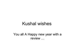 Kushal wishes  You all A Happy new year with a review … 