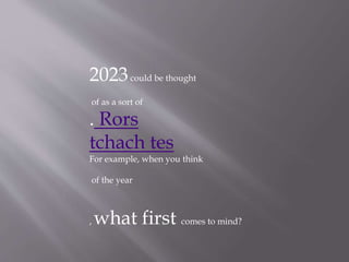 2023could be thought
of as a sort of
. Rors
tchach tes
For example, when you think
of the year
, what first comes to mind?
 