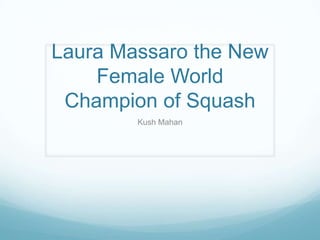 Laura Massaro the New
Female World
Champion of Squash
Kush Mahan
 