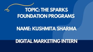 TOPIC: THE SPARKS
FOUNDATION PROGRAMS


NAME: KUSHMITA SHARMA


DIGITAL MARKETING INTERN
 
