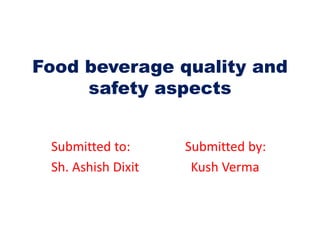 Food beverage quality and
safety aspects
Submitted to: Submitted by:
Sh. Ashish Dixit Kush Verma
 