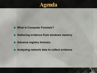 Agenda What is Computer Forensic? Gathering evidence from windows memory Advance registry forensic. Analyzing network data to collect evidence 