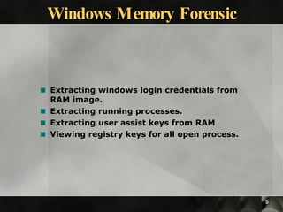 Windows Memory Forensic Extracting windows login credentials from RAM image. Extracting running processes. Extracting user assist keys from RAM Viewing registry keys for all open process. 