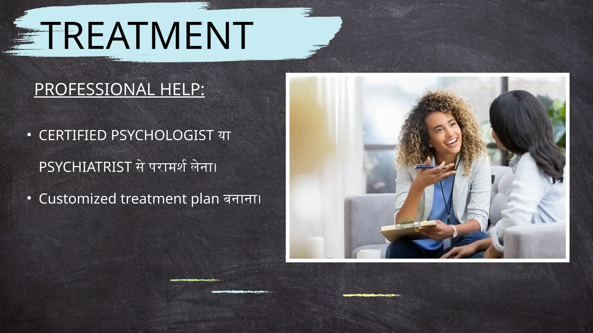 TREATMENT
PROFESSIONAL HELP:
• CERTIFIED PSYCHOLOGIST या
PSYCHIATRIST से परामर्श लेना।
• Customized treatment plan बनाना।
 