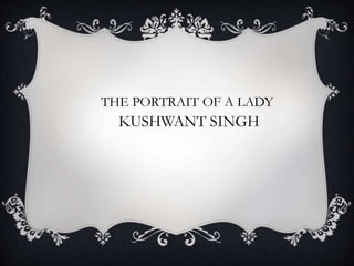 THE PORTRAIT OF A LADY
KUSHWANT SINGH
 