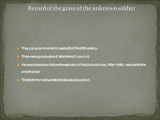 They put up a monument in years 20 of the 20th century.  There were gunpowders of defenders of Lvov in it. He was closed down before the explosion of the 2nd world war. After 1945 r. returned to the ancient place. The Earth from a few battlefields was also put to it. 