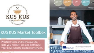 This programme has been funded with
support from the European Commission
Practical tools and techniques to
help you market, sell and distribute
your new culinary product or service.
KUS KUS Market Toolbox
 