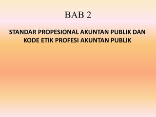 BAB 2 
STANDAR PROPESIONAL AKUNTAN PUBLIK DAN 
KODE ETIK PROFESI AKUNTAN PUBLIK 
 