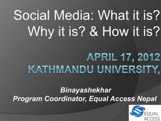 Social Media: What it is?
  Why it is? & How it is?



            Binayashekhar
Program Coordinator, Equal Access Nepal
 