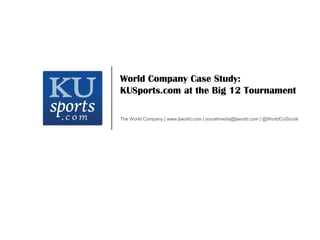 World Company Case Study: KUSports.com at the Big 12 Tournament The World Company | www.ljworld.com | socialmedia@ljworld.com | @WorldCoSocial 