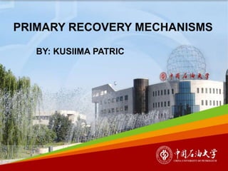 PRIMARY RECOVERY MECHANISMS
BY: KUSIIMA PATRIC
 