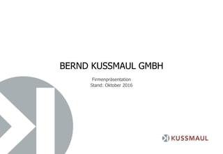 BERND KUSSMAUL GMBH
Firmenpräsentation
Stand: Oktober 2016
 